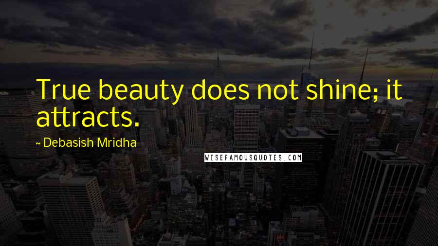 Debasish Mridha Quotes: True beauty does not shine; it attracts.