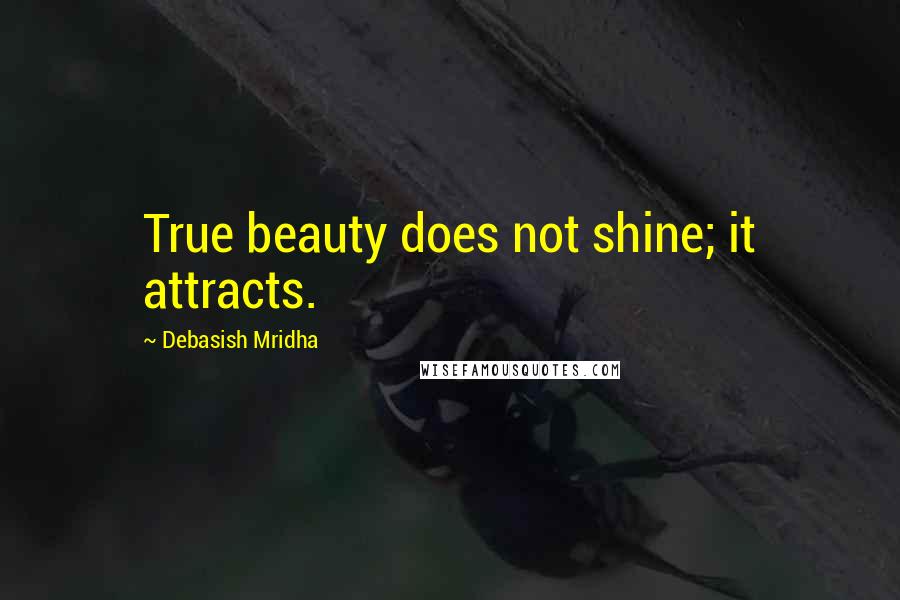 Debasish Mridha Quotes: True beauty does not shine; it attracts.