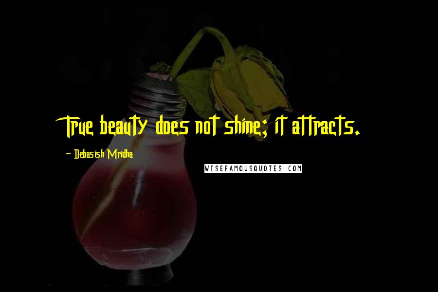 Debasish Mridha Quotes: True beauty does not shine; it attracts.