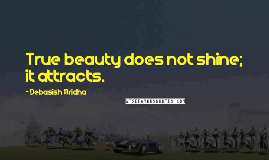 Debasish Mridha Quotes: True beauty does not shine; it attracts.