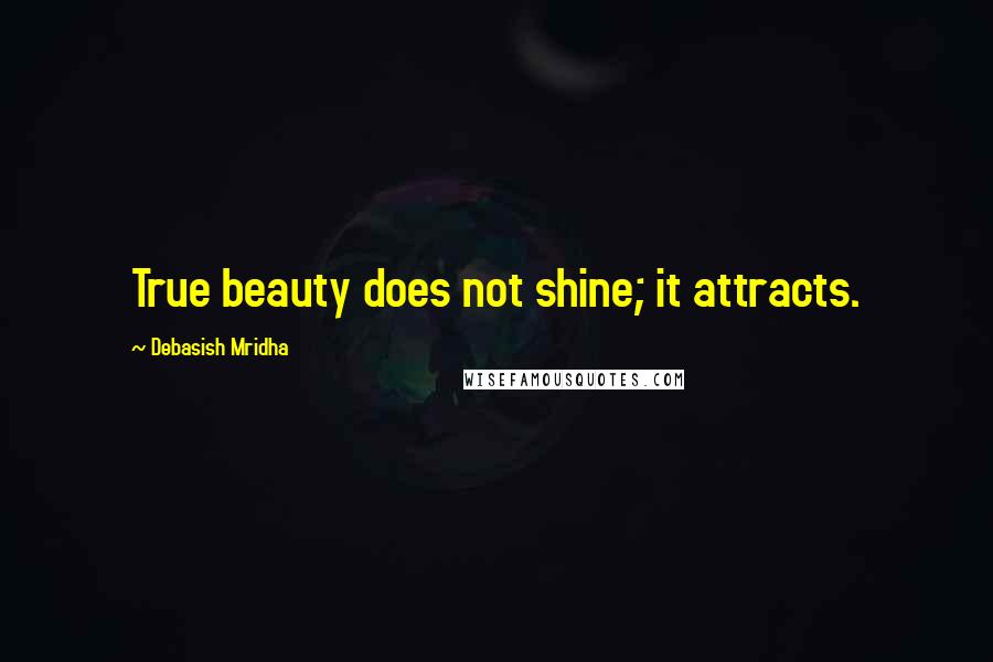 Debasish Mridha Quotes: True beauty does not shine; it attracts.