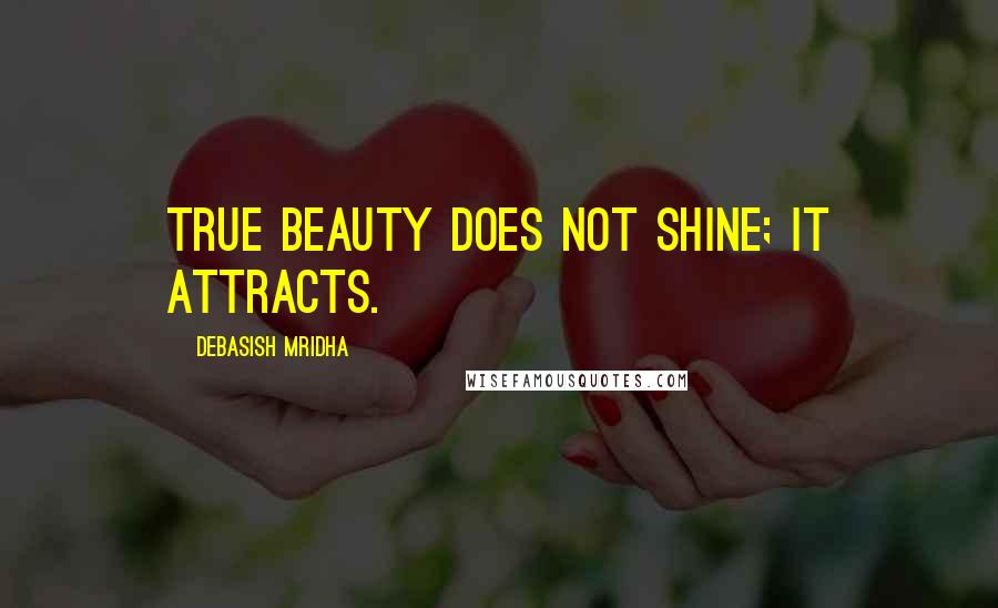 Debasish Mridha Quotes: True beauty does not shine; it attracts.