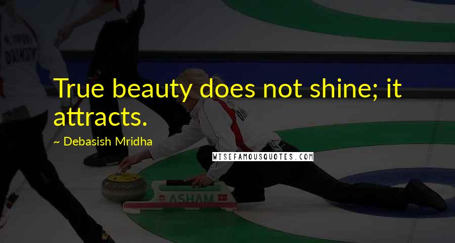 Debasish Mridha Quotes: True beauty does not shine; it attracts.