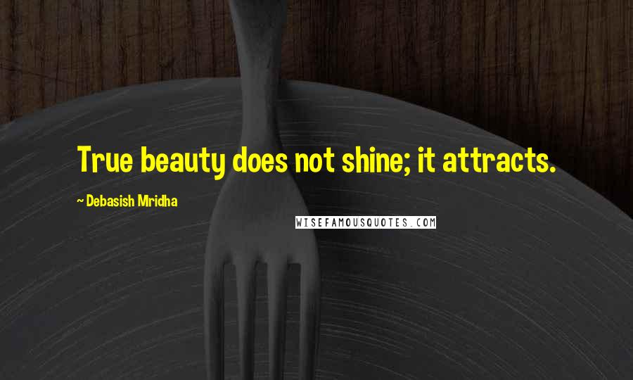 Debasish Mridha Quotes: True beauty does not shine; it attracts.