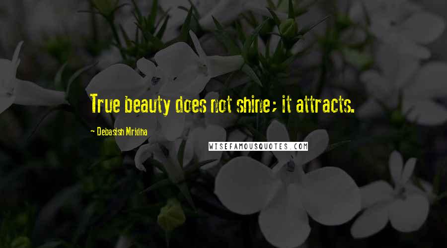 Debasish Mridha Quotes: True beauty does not shine; it attracts.