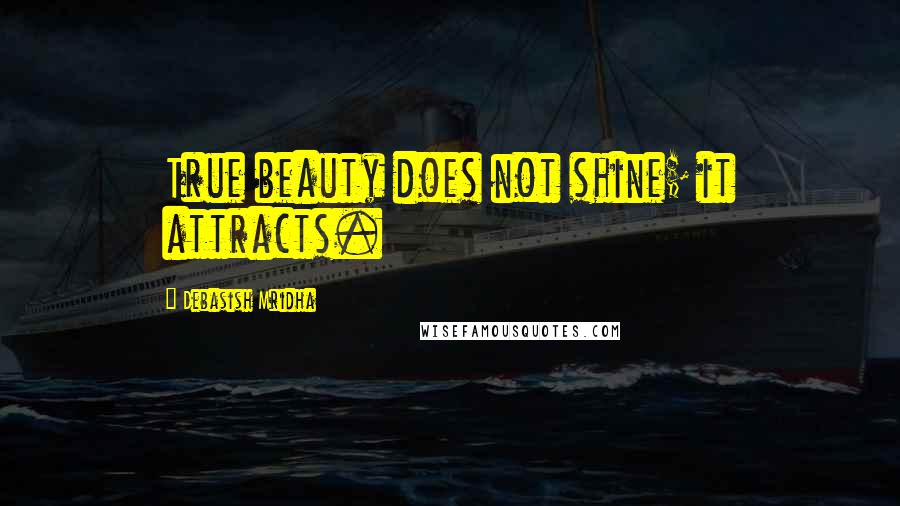 Debasish Mridha Quotes: True beauty does not shine; it attracts.