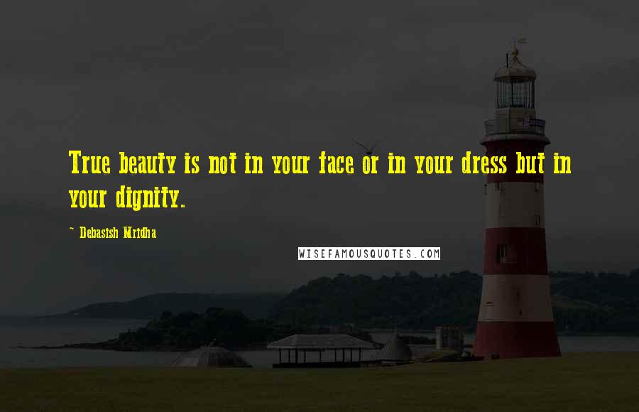 Debasish Mridha Quotes: True beauty is not in your face or in your dress but in your dignity.