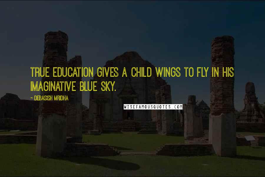 Debasish Mridha Quotes: True education gives a child wings to fly in his imaginative blue sky.