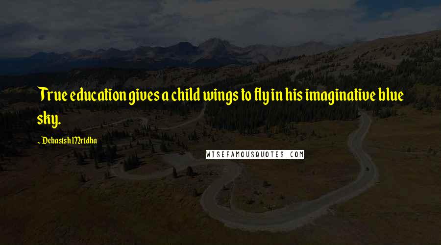 Debasish Mridha Quotes: True education gives a child wings to fly in his imaginative blue sky.
