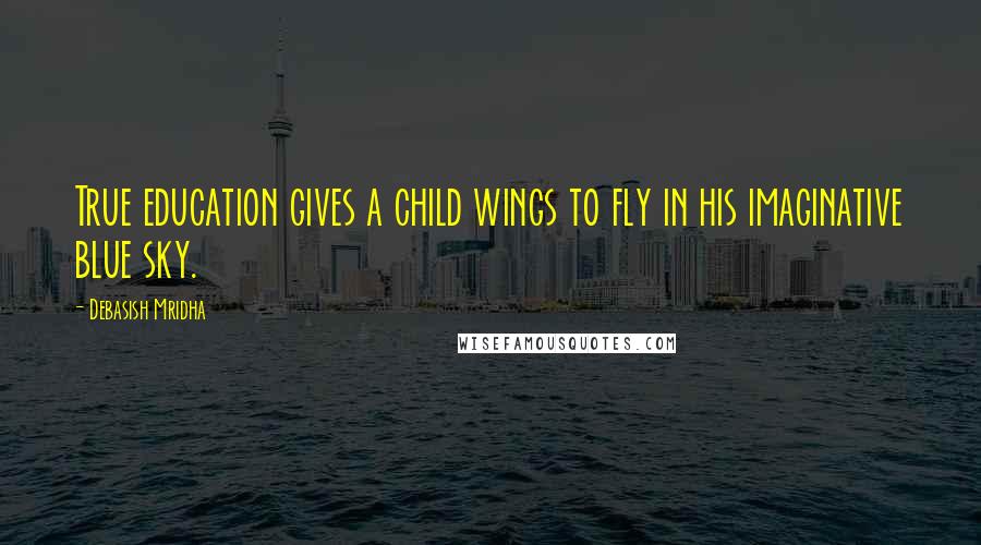 Debasish Mridha Quotes: True education gives a child wings to fly in his imaginative blue sky.