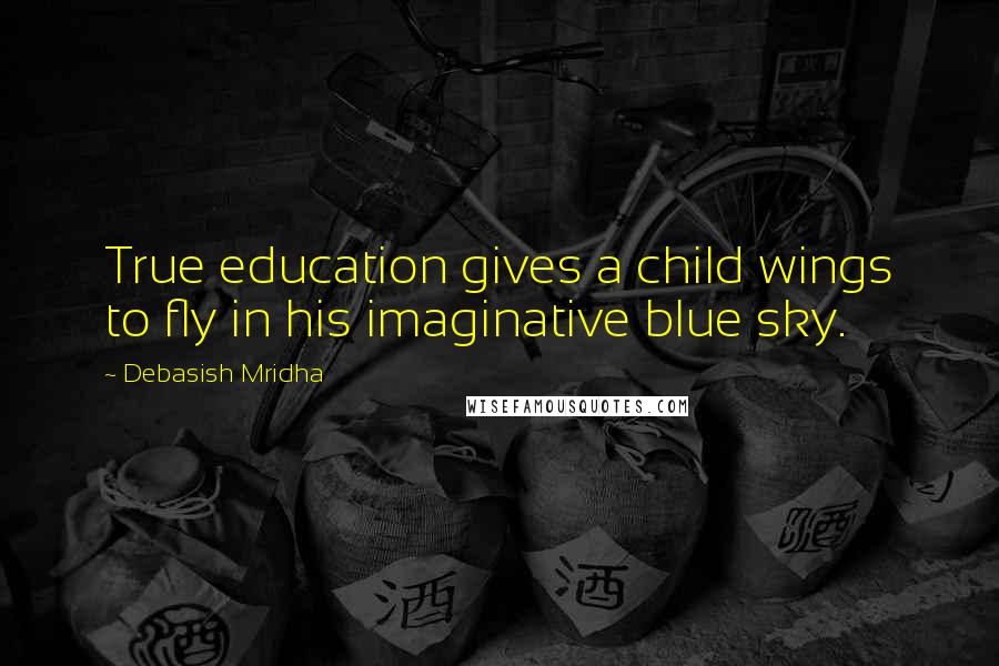 Debasish Mridha Quotes: True education gives a child wings to fly in his imaginative blue sky.
