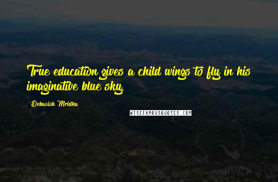 Debasish Mridha Quotes: True education gives a child wings to fly in his imaginative blue sky.
