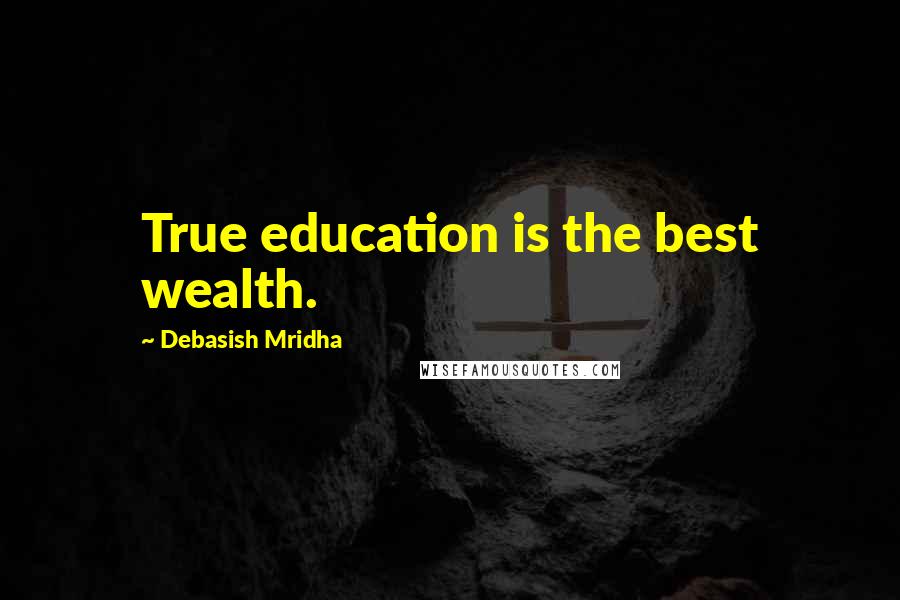 Debasish Mridha Quotes: True education is the best wealth.