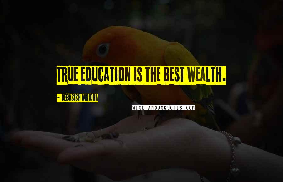 Debasish Mridha Quotes: True education is the best wealth.