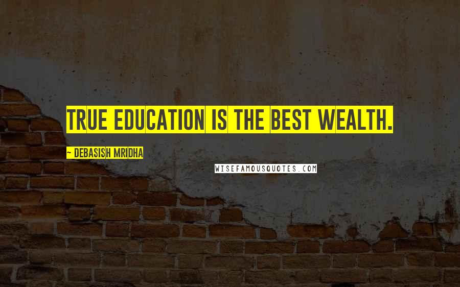 Debasish Mridha Quotes: True education is the best wealth.