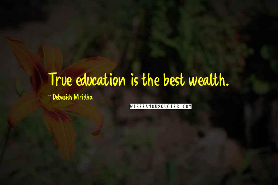 Debasish Mridha Quotes: True education is the best wealth.