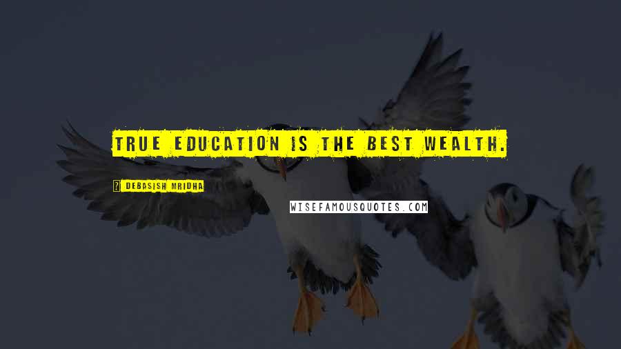 Debasish Mridha Quotes: True education is the best wealth.