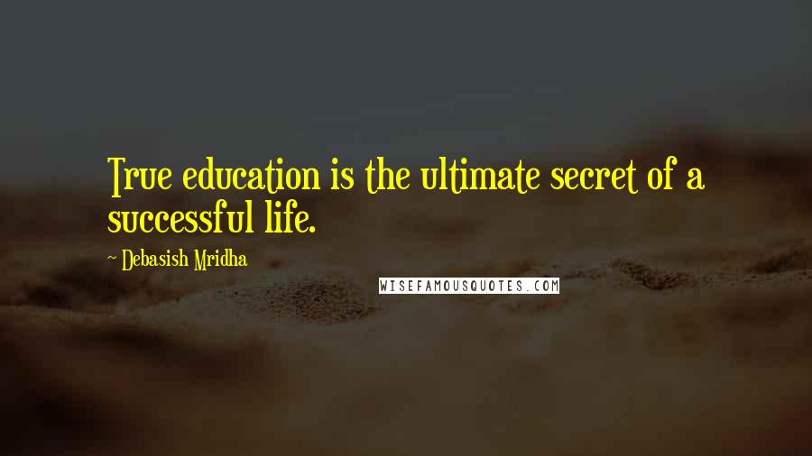 Debasish Mridha Quotes: True education is the ultimate secret of a successful life.