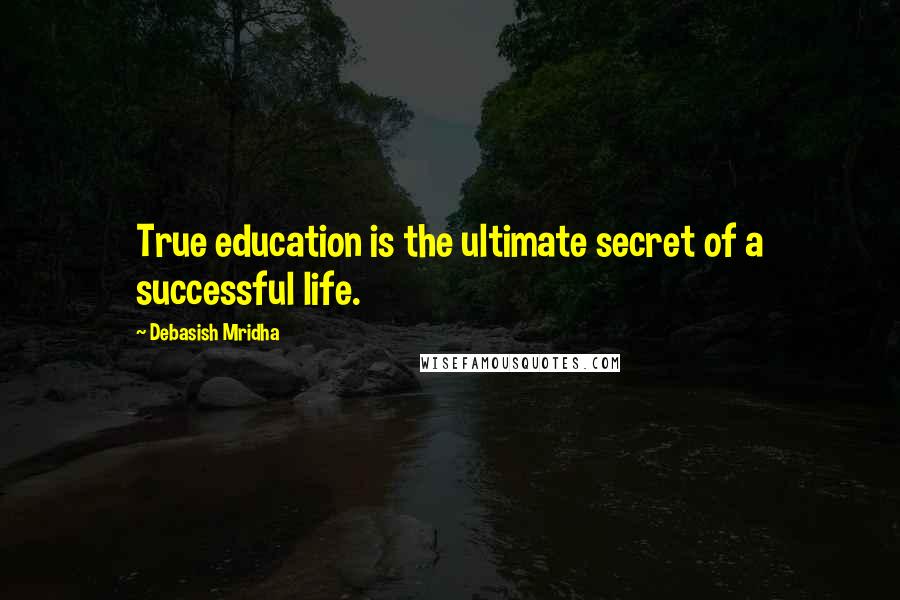 Debasish Mridha Quotes: True education is the ultimate secret of a successful life.