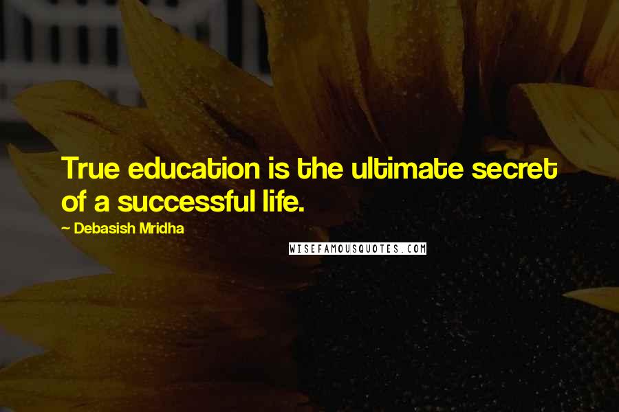 Debasish Mridha Quotes: True education is the ultimate secret of a successful life.
