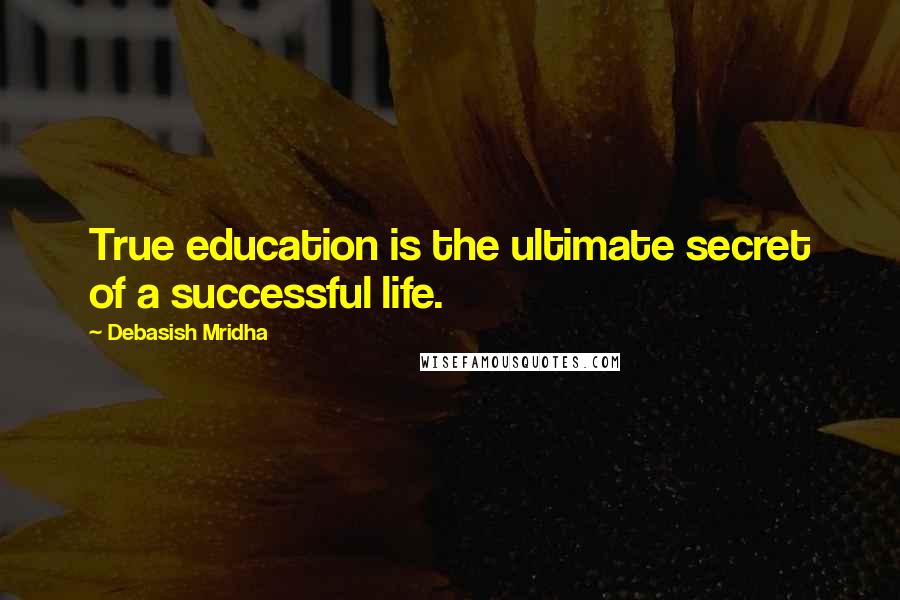 Debasish Mridha Quotes: True education is the ultimate secret of a successful life.