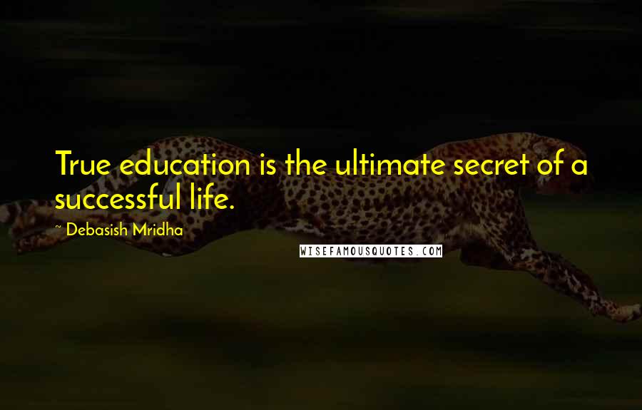 Debasish Mridha Quotes: True education is the ultimate secret of a successful life.