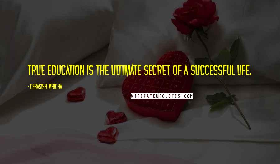 Debasish Mridha Quotes: True education is the ultimate secret of a successful life.