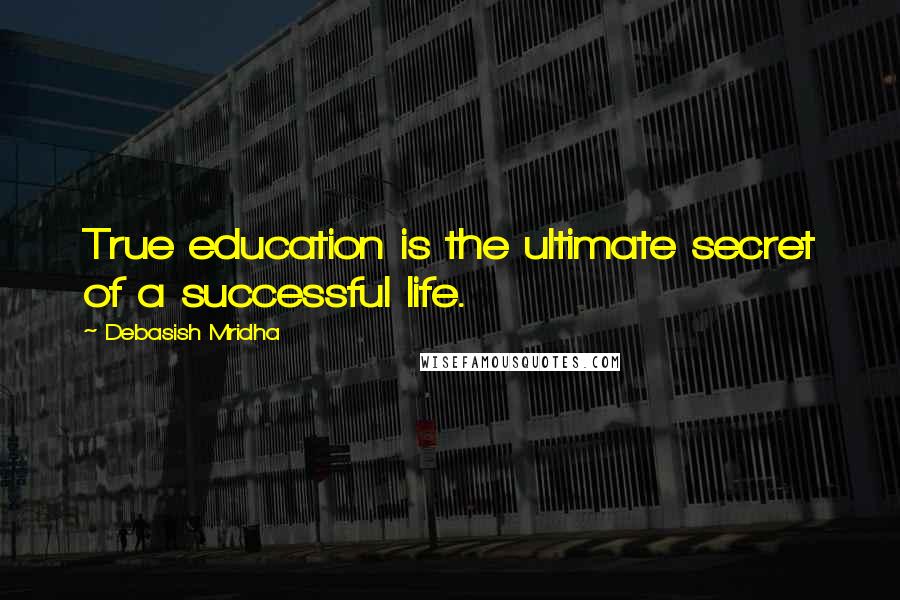 Debasish Mridha Quotes: True education is the ultimate secret of a successful life.