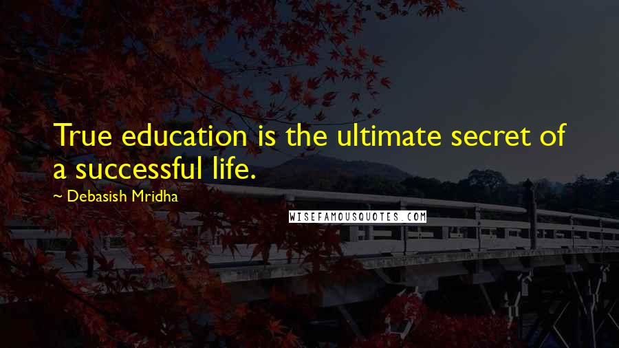 Debasish Mridha Quotes: True education is the ultimate secret of a successful life.