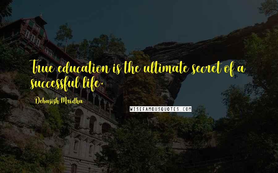 Debasish Mridha Quotes: True education is the ultimate secret of a successful life.