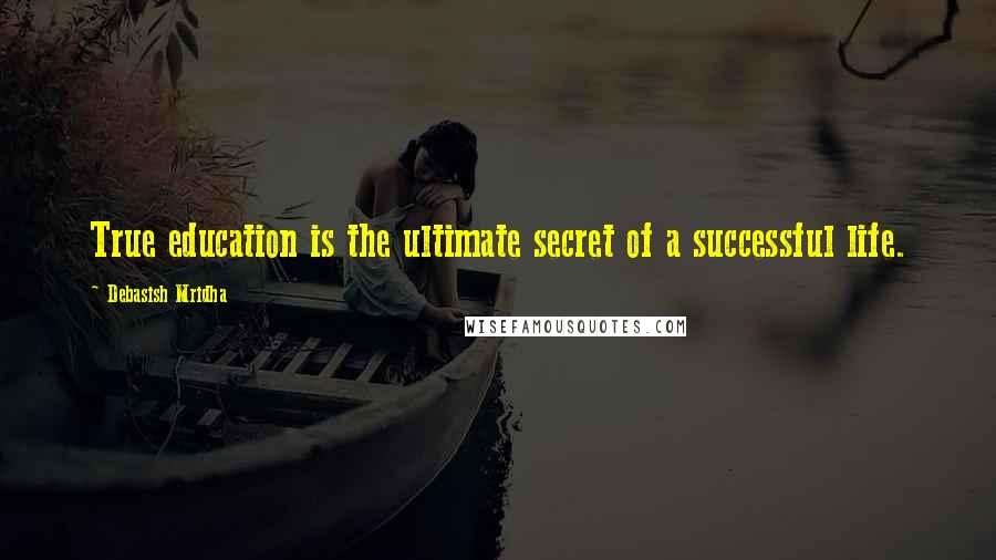 Debasish Mridha Quotes: True education is the ultimate secret of a successful life.