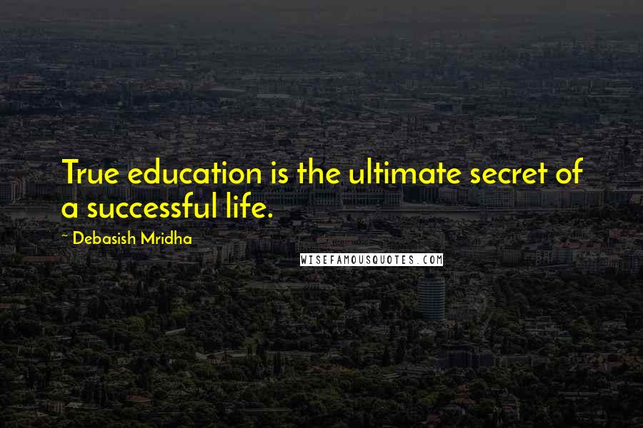 Debasish Mridha Quotes: True education is the ultimate secret of a successful life.