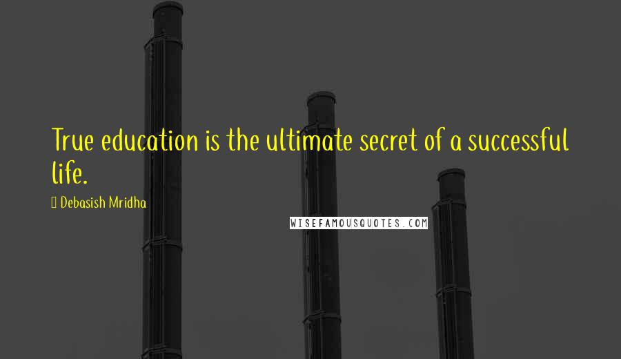 Debasish Mridha Quotes: True education is the ultimate secret of a successful life.