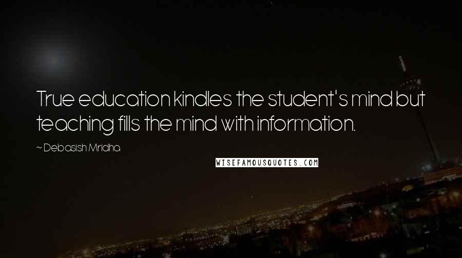 Debasish Mridha Quotes: True education kindles the student's mind but teaching fills the mind with information.