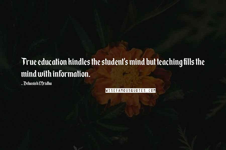 Debasish Mridha Quotes: True education kindles the student's mind but teaching fills the mind with information.