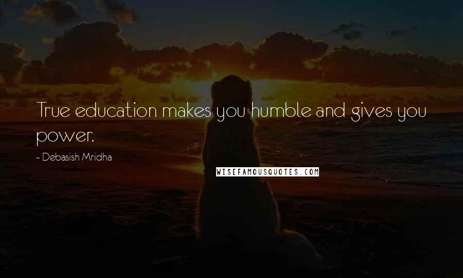 Debasish Mridha Quotes: True education makes you humble and gives you power.