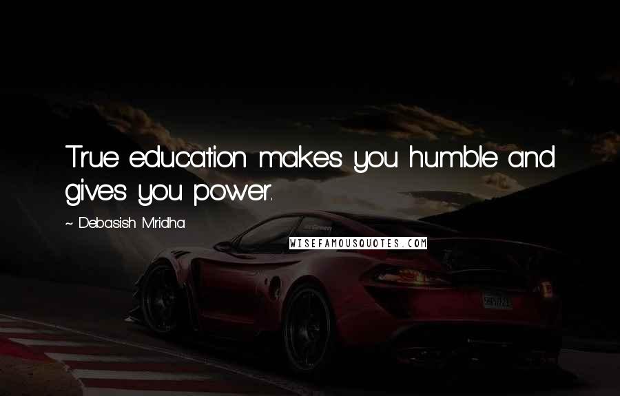 Debasish Mridha Quotes: True education makes you humble and gives you power.