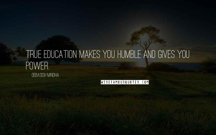 Debasish Mridha Quotes: True education makes you humble and gives you power.