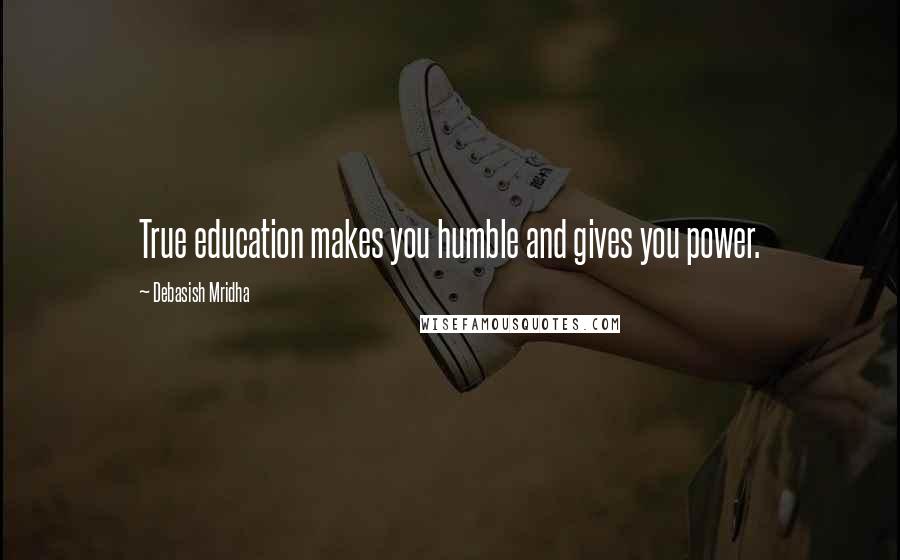 Debasish Mridha Quotes: True education makes you humble and gives you power.