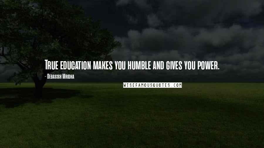 Debasish Mridha Quotes: True education makes you humble and gives you power.