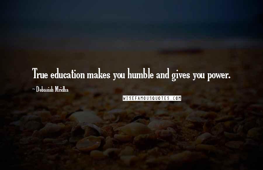 Debasish Mridha Quotes: True education makes you humble and gives you power.