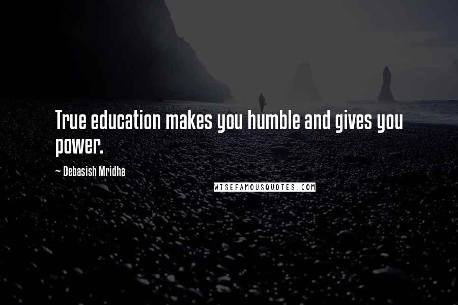 Debasish Mridha Quotes: True education makes you humble and gives you power.