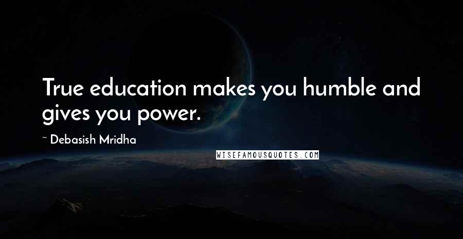 Debasish Mridha Quotes: True education makes you humble and gives you power.