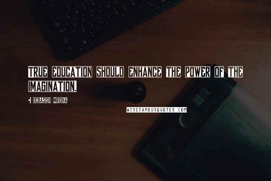 Debasish Mridha Quotes: True education should enhance the power of the imagination.