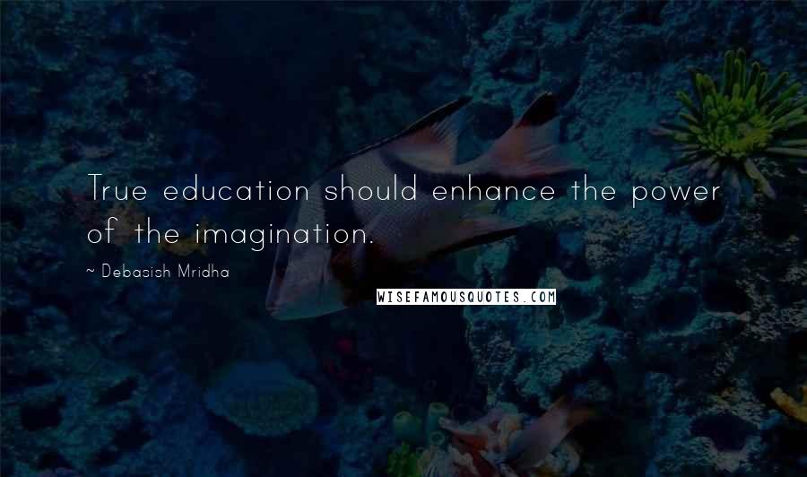 Debasish Mridha Quotes: True education should enhance the power of the imagination.