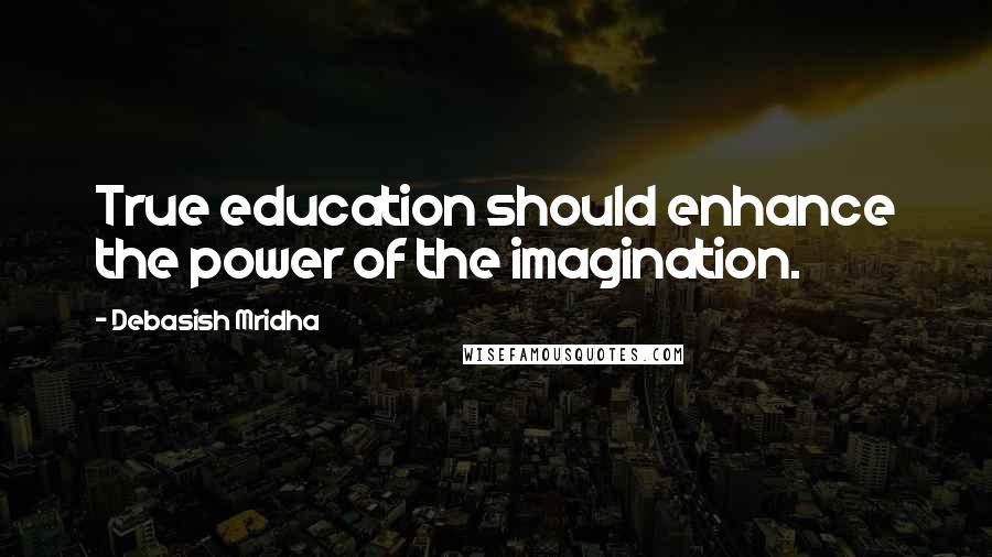 Debasish Mridha Quotes: True education should enhance the power of the imagination.