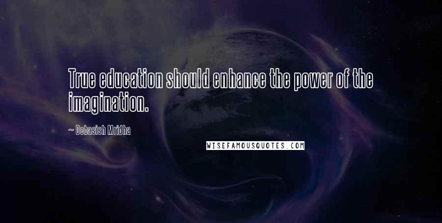 Debasish Mridha Quotes: True education should enhance the power of the imagination.