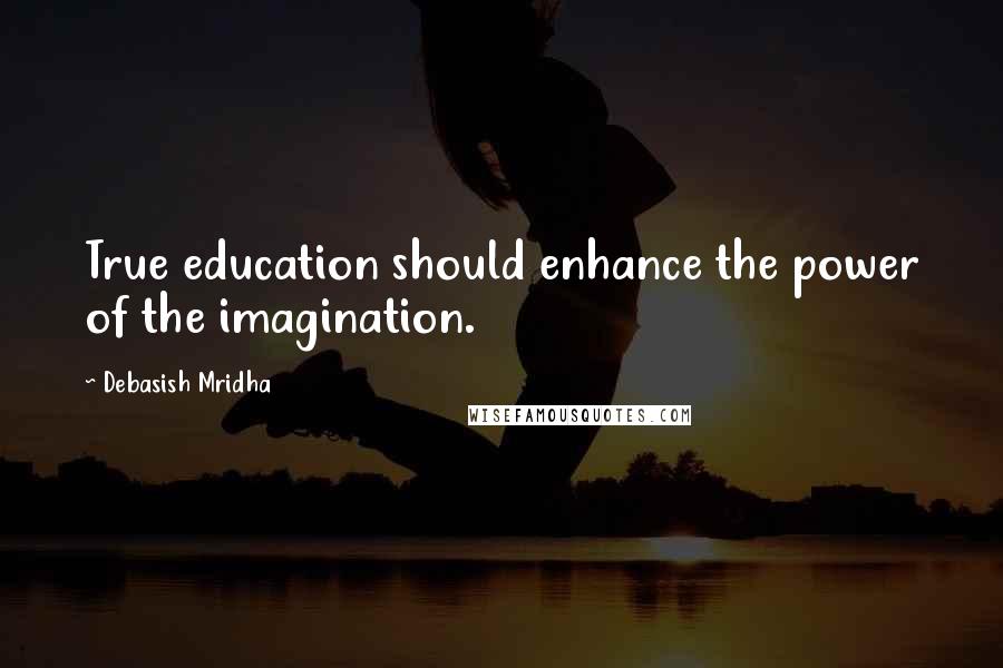 Debasish Mridha Quotes: True education should enhance the power of the imagination.