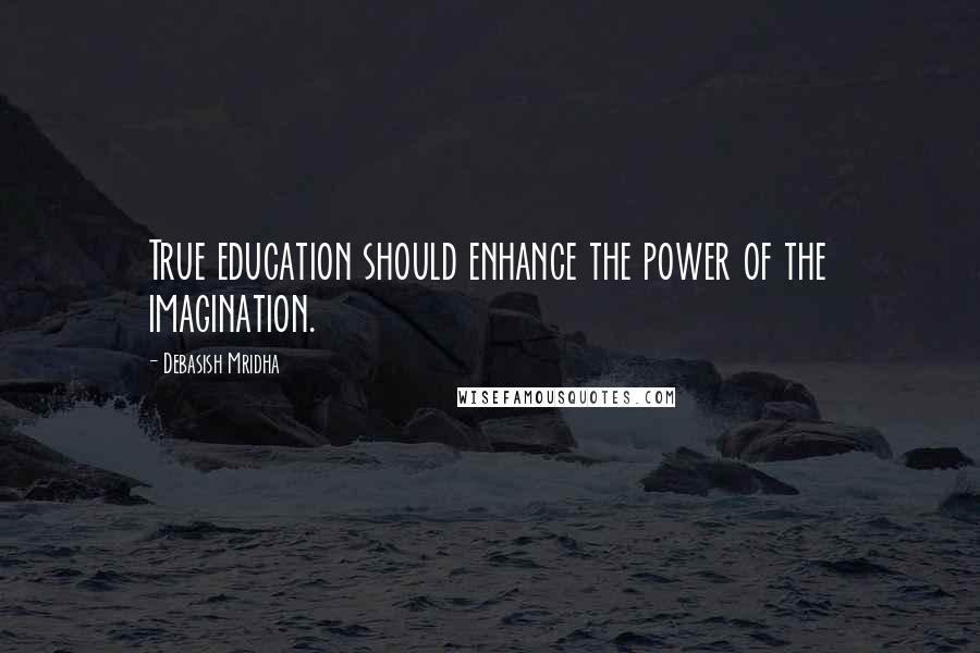 Debasish Mridha Quotes: True education should enhance the power of the imagination.