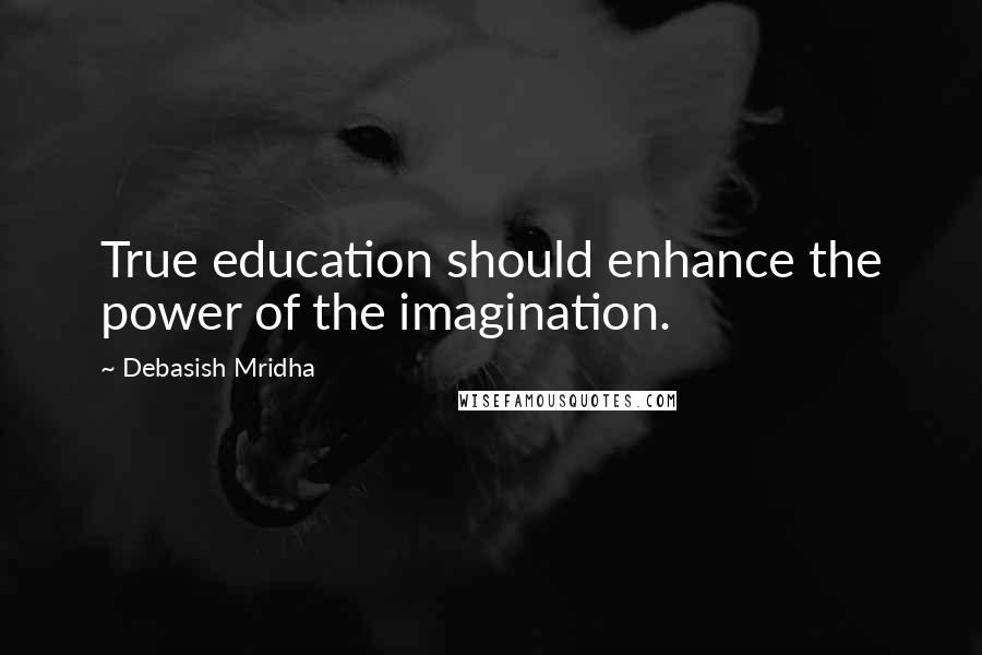 Debasish Mridha Quotes: True education should enhance the power of the imagination.